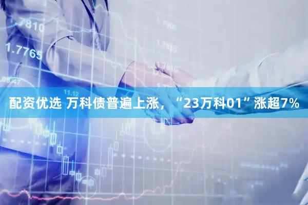 配资优选 万科债普遍上涨，“23万科01”涨超7%