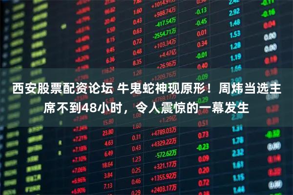 西安股票配资论坛 牛鬼蛇神现原形！周炜当选主席不到48小时，令人震惊的一幕发生