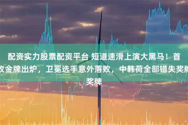 配资实力股票配资平台 短道速滑上演大黑马！首枚金牌出炉，卫冕选手意外落败，中韩荷全部错失奖牌