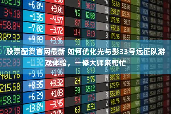 股票配资官网最新 如何优化光与影33号远征队游戏体验，一修大师来帮忙