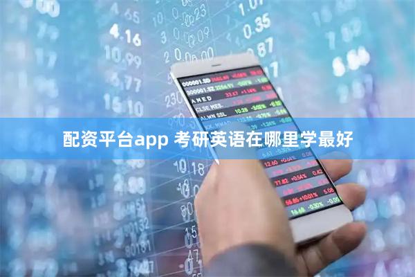 配资平台app 考研英语在哪里学最好